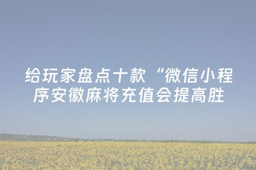 给玩家盘点十款“微信小程序安徽麻将充值会提高胜率么”（免费辅助)