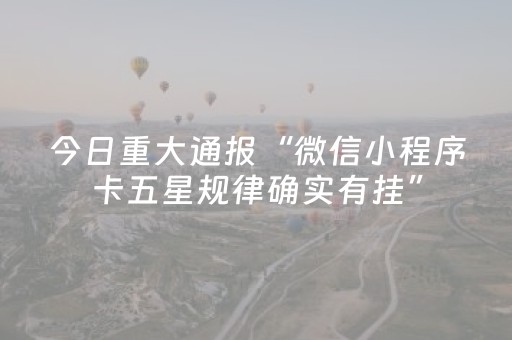 今日重大通报“微信小程序卡五星规律确实有挂”（怎么增加胜率)