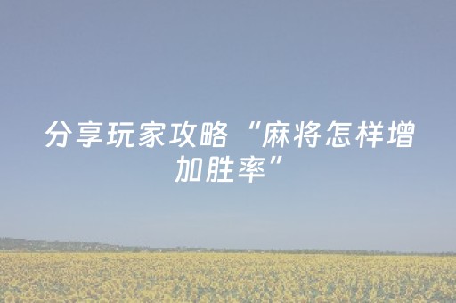 分享玩家攻略“麻将怎样增加胜率”（必赢神器辅助器)