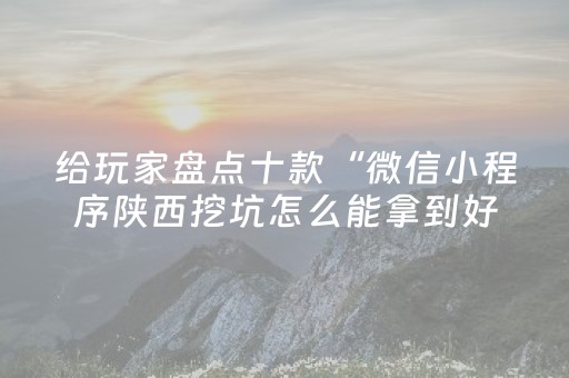 给玩家盘点十款“微信小程序陕西挖坑怎么能拿到好牌”（怎么提高胜率)