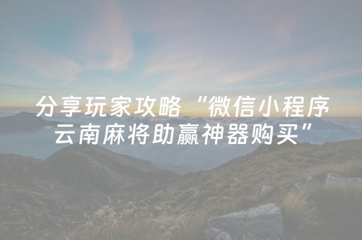 分享玩家攻略“微信小程序云南麻将助赢神器购买”（怎么控制输赢)