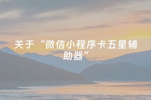 关于“微信小程序卡五星辅助器”（软件出售)