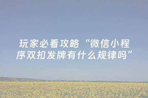 玩家必看攻略“微信小程序双扣发牌有什么规律吗”（万能开挂器)