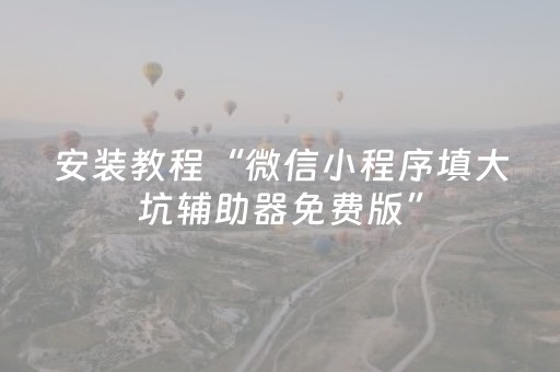 安装教程“微信小程序填大坑辅助器免费版”（怎么让系统给你发好牌)