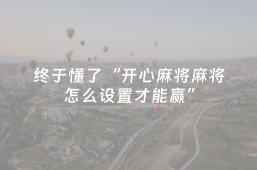 终于懂了“开心麻将麻将怎么设置才能赢”（必赢神器辅助器)