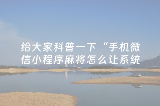 给大家科普一下“手机微信小程序麻将怎么让系统发好牌”（发牌有什么规律吗)