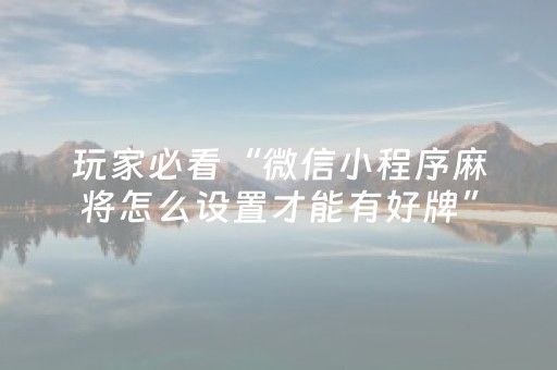 玩家必看“微信小程序麻将怎么设置才能有好牌”（有没有猫腻)