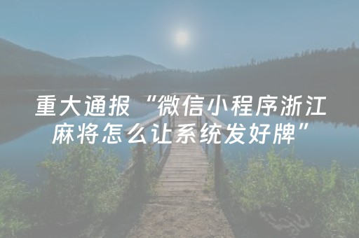 重大通报“微信小程序浙江麻将怎么让系统发好牌”（辅助器插件)