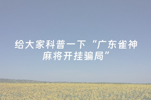 给大家科普一下“广东雀神麻将开挂骗局”（辅牌器插件购买)