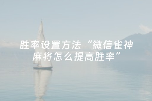 胜率设置方法“微信雀神麻将怎么提高胜率”（怎么让系统给自己好牌)