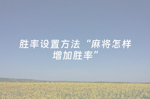 胜率设置方法“麻将怎样增加胜率”（确实有插件吗)