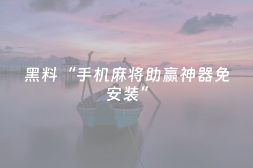 黑料“手机麻将助赢神器免安装”（助赢神器购买)