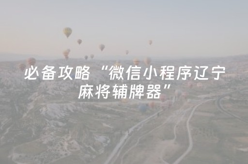 必备攻略“微信小程序辽宁麻将辅牌器”（有没有猫腻)