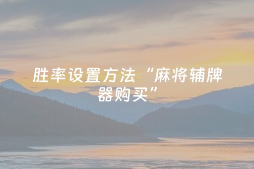 胜率设置方法“麻将辅牌器购买”（如何让系统发好牌)