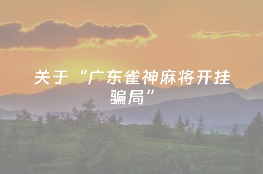 关于“广东雀神麻将开挂骗局”（开挂辅助器脚本)