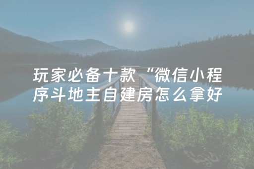 玩家必备十款“微信小程序斗地主自建房怎么拿好牌”（神器最新免费)