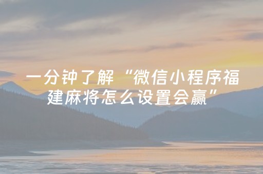 一分钟了解“微信小程序福建麻将怎么设置会赢”（充会员胜率高)