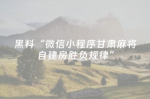 黑料“微信小程序甘肃麻将自建房胜负规律”（为什么有人一直赢)
