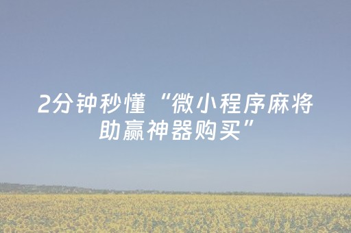 2分钟秒懂“微小程序麻将助赢神器购买”（骗局大揭秘)