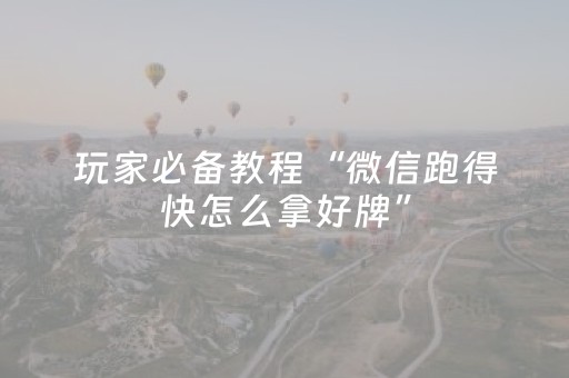 玩家必备教程“微信跑得快怎么拿好牌”（如何提高胜率)