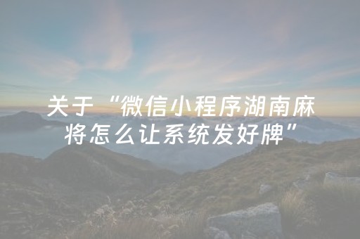 关于“微信小程序湖南麻将怎么让系统发好牌”（软挂神器)