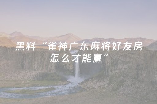 黑料“雀神广东麻将好友房怎么才能赢”（输赢跟id号有关系吗)