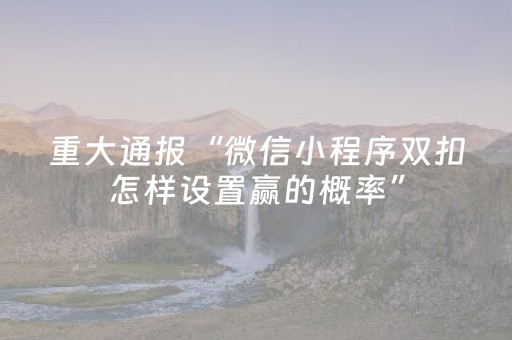 重大通报“微信小程序双扣怎样设置赢的概率”（输赢有什么规律)