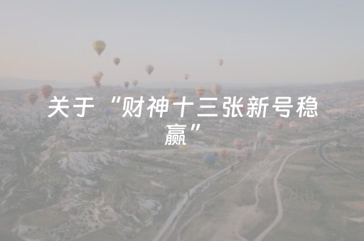 关于“财神十三张新号稳赢”（助赢神器购买)