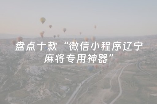 盘点十款“微信小程序辽宁麻将专用神器”（怎么设置才能赢)