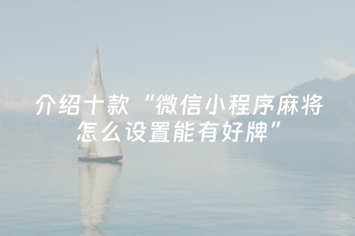 介绍十款“微信小程序麻将怎么设置能有好牌”（怎么能让牌好一点)
