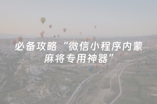 必备攻略“微信小程序内蒙麻将专用神器”（插件开挂免费AI)