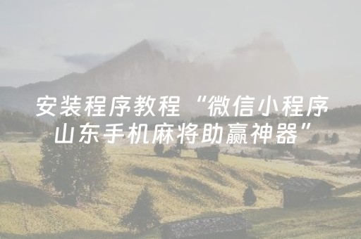 安装程序教程“微信小程序山东手机麻将助赢神器”（自建房怎么赢)