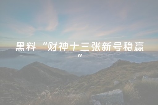 黑料“财神十三张新号稳赢”（输赢跟id号有关系吗)