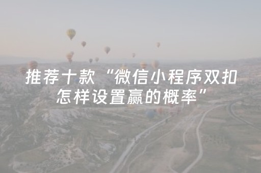 推荐十款“微信小程序双扣怎样设置赢的概率”（自建房怎么赢)