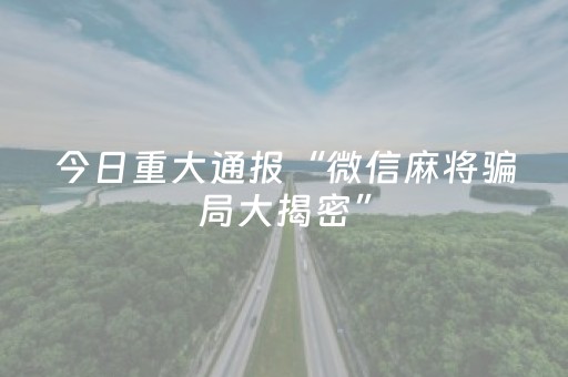 今日重大通报“微信麻将骗局大揭密”（免费辅助)