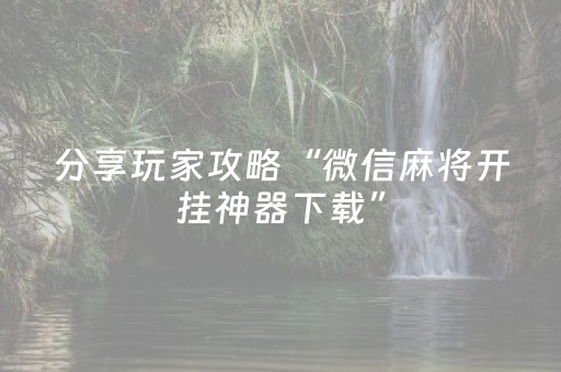 分享玩家攻略“微信麻将开挂神器下载”（插件开挂免费AI)