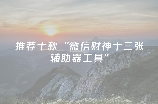 推荐十款“微信财神十三张辅助器工具”（神器最新免费)