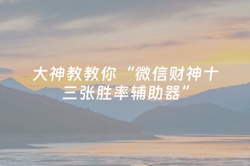 大神教教你“微信财神十三张胜率辅助器”（充值会提高胜率么)