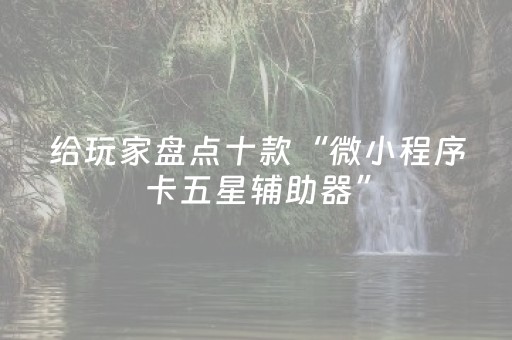 给玩家盘点十款“微小程序卡五星辅助器”（必赢神器辅助器)