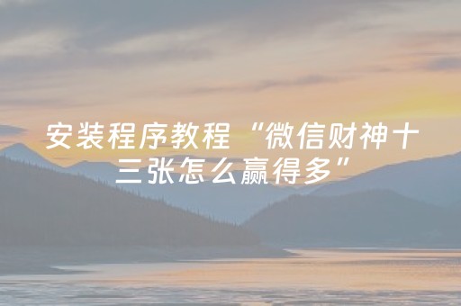 安装程序教程“微信财神十三张怎么赢得多”（如何提高胜率)