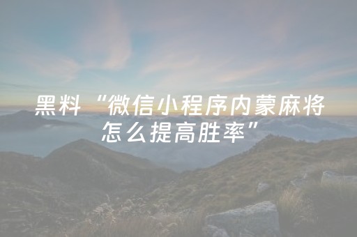 黑料“微信小程序内蒙麻将怎么提高胜率”（输赢跟id号有关系吗)