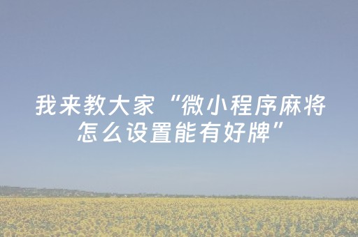 我来教大家“微小程序麻将怎么设置能有好牌”（好友房怎么才能赢)