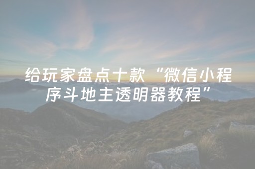 给玩家盘点十款“微信小程序斗地主透明器教程”（免费专用神器)