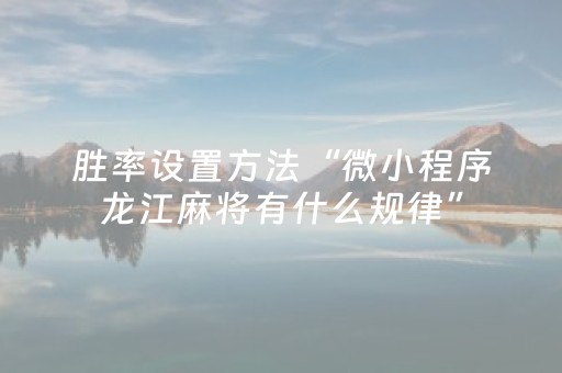 胜率设置方法“微小程序龙江麻将有什么规律”（专用神器)