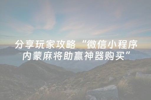 分享玩家攻略“微信小程序内蒙麻将助赢神器购买”（究竟是不是有挂)