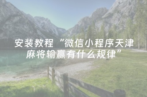 安装教程“微信小程序天津麻将输赢有什么规律”（发牌有什么规律吗)