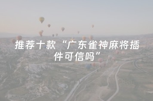 推荐十款“广东雀神麻将插件可信吗”（攻略插件)