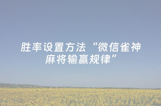 胜率设置方法“微信雀神麻将输赢规律”（有什么诀窍)