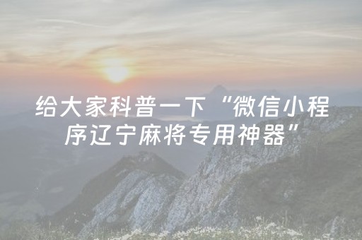 给大家科普一下“微信小程序辽宁麻将专用神器”（有什么规律)