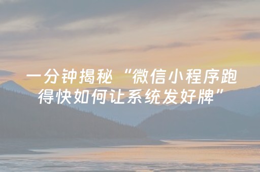 一分钟揭秘“微信小程序跑得快如何让系统发好牌”（怎么能得到好牌)